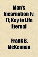 Man's Incarnation V. 1 ; Key To Life Et di Frank B. McKennan edito da General Books
