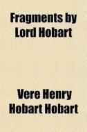 Fragments By Lord Hobart di Vere Henry Hobart Hobart edito da General Books