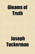 Gleams Of Truth di Joseph Tuckerman edito da General Books