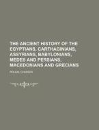 The Ancient History of the Egyptians, Carthaginians, Assyrians,  Babylonians, Medes and Persians, Macedonians and Grecia di Charles Rollin edito da Books LLC, Reference Series
