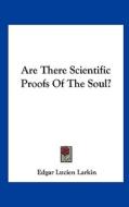 Are There Scientific Proofs of the Soul? di Edgar Lucien Larkin edito da Kessinger Publishing