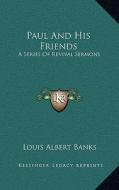 Paul and His Friends: A Series of Revival Sermons di Louis Albert Banks edito da Kessinger Publishing