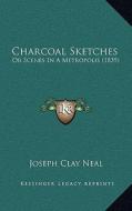 Charcoal Sketches: Or Scenes in a Metropolis (1839) di Joseph Clay Neal edito da Kessinger Publishing