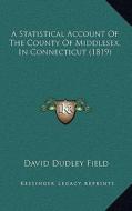 A Statistical Account of the County of Middlesex, in Connecticut (1819) di David Dudley Field edito da Kessinger Publishing