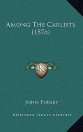 Among the Carlists (1876) di John Furley edito da Kessinger Publishing