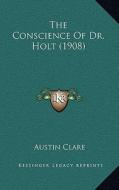 The Conscience of Dr. Holt (1908) di Austin Clare edito da Kessinger Publishing