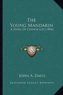 The Young Mandarin: A Story of Chinese Life (1896) di John A. Davis edito da Kessinger Publishing