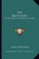 The Baptistery: Or the Way of Eternal Life (1846) di Isaac Williams edito da Kessinger Publishing