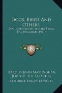 Dogs, Birds and Others: Natural History Letters from the Spectator (1921) di Harold John Massingham edito da Kessinger Publishing