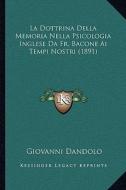 La Dottrina Della Memoria Nella Psicologia Inglese Da Fr. Bacone AI Tempi Nostri (1891) di Giovanni Dandolo edito da Kessinger Publishing
