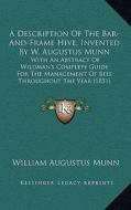 A   Description of the Bar-And-Frame Hive, Invented by W. Augustus Munn: With an Abstract of Wildman's Complete Guide for the Management of Bees Throu di William Augustus Munn edito da Kessinger Publishing