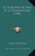 Le Probleme de Dieu Et Le Pragmatisme (1908) di Leon Cristiani edito da Kessinger Publishing