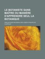 Le Botaniste Sans Maitre Ou Maniere D'apprendre Seul La Botanique di Jean-jacques Rousseau edito da General Books Llc