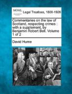 Commentaries On The Law Of Scotland, Respecting Crimes : With A Supplement, By Benjamin Robert Bell. Volume 1 Of 2 di David Hume edito da Gale, Making Of Modern Law