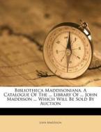Bibliotheca Maddisoniana. A Catalogue Of The ... Library Of ... John Maddison ... Which Will Be Sold By Auction di John Maddison edito da Nabu Press