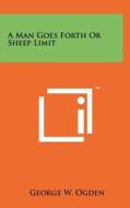 A Man Goes Forth or Sheep Limit di George W. Ogden edito da Literary Licensing, LLC