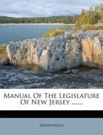 Manual Of The Legislature Of New Jersey ....... di Anonymous edito da Nabu Press
