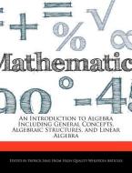 An Introduction to Algebra Including General Concepts, Algebraic Structures, and Linear Algebra di Patrick Sing edito da WEBSTER S DIGITAL SERV S