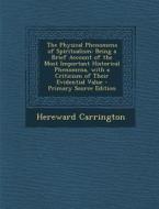 The Physical Phenomena of Spiritualism: Being a Brief Account of the Most Important Historical Phenomena, with a Criticism of Their Evidential Value - di Hereward Carrington edito da Nabu Press