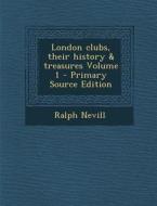 London Clubs, Their History & Treasures Volume 1 - Primary Source Edition di Ralph Nevill edito da Nabu Press
