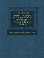 The Chisolm Massacre: A Picture of Home Rule in Mississippi - Primary Source Edition edito da Nabu Press