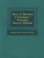 How to Become a Fireman - Primary Source Edition di Joseph John Edward O'Reilly edito da Nabu Press