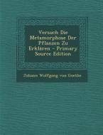 Versuch Die Metamorphose Der Pflanzen Zu Erklaren - Primary Source Edition di Johann Wolfgang Von Goethe edito da Nabu Press