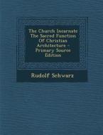 The Church Incarnate the Sacred Function of Christian Architecture di Rudolf Schwarz edito da Nabu Press