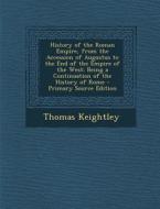 History of the Roman Empire, from the Accession of Augustus to the End of the Empire of the West: Being a Continuation of the History of Rome - Primar di Thomas Keightley edito da Nabu Press