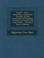 Virgil C. Hart: Missionary Statesman, Founder of the American and Canadian Missions in Central and West China - Primary Source Edition di Edgerton Ives Hart edito da Nabu Press