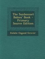 The Sunbonnet Babies' Book - Primary Source Edition di Eulalie Osgood Grover edito da Nabu Press