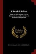 A Sanskrit Primer: Based on the Leitfaden Für Den Elementar-Cursus Des Sanskrit of Professor Georg Bühler di Edward Delavan Perry, Georg Buhler edito da CHIZINE PUBN
