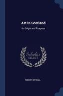 Art In Scotland: Its Origin And Progress di ROBERT BRYDALL edito da Lightning Source Uk Ltd