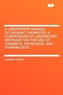A Laboratory Manual of Organic Chemistry, a Compendium of Laboratory Methods for the Use of Chemists, Physicians, and Ph di Lassar Cohn edito da HardPress Publishing