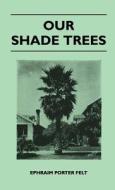 Our Shade Trees di Ephraim Porter Felt edito da Saveth Press