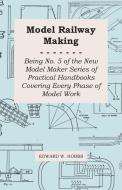 Model Railway Making - Being No. 5 of the New Model Maker Series of Practical Handbooks Covering Every Phase of Model Wo di Edward W. Hobbs edito da Wylie Press