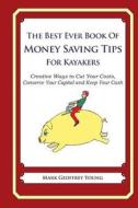 The Best Ever Book of Money Saving Tips for Kayakers: Creative Ways to Cut Your Costs, Conserve Your Capital and Keep Your Cash di Mark Geoffrey Young edito da Createspace