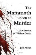 The Mammoth Book of Murder: True Stories of Violent Death di Jim Fisher edito da Createspace