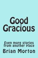 Good Gracious: Even More Stories from Another Place di Brian Morton edito da Createspace