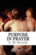 Purpose in Prayer di Edward M. Bounds, E. M. Bounds edito da Createspace