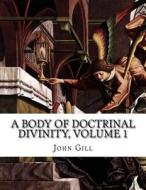 A Body of Doctrinal Divinity, Volume 1 di John Gill edito da Createspace