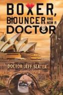 Boxer, Bouncer And Now A Doctor di Doctor Jeff Slater edito da Austin Macauley Publishers
