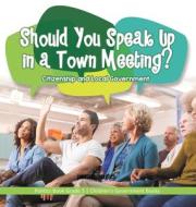 Should You Speak Up In A Town Meeting? Citizenship And Local Government | Politics Book Grade 3 | Children's Government Books di Universal Politics edito da Speedy Publishing LLC