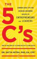 The 5 C's: Common Sense Tips for Bringing Uncommon Success to Entrepreneurs and Leaders di Ea Cfp Satya Mitra edito da GALLERY BOOKS