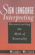 Sign Language Interpreting - Deconstructing the Myth of Neutrality di Melanie Metzger edito da Gallaudet University Press