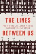 The Lines Between Us: Two Families and a Quest to Cross Baltimore's Racial Divide di Lawrence Lanahan edito da NEW PR