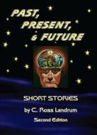 Past, Present, & Future: Short Stories di C. Ross Landrum edito da Tate Publishing & Enterprises
