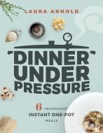 Dinner Under Pressure di Laura Arnold edito da WW Norton & Co