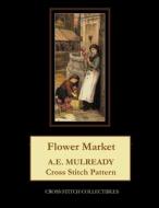 FLOWER MARKET: A.E. MULREADY CROSS STITC di KATHLEEN GEORGE edito da LIGHTNING SOURCE UK LTD