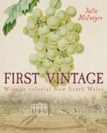 First Vintage: Wine in Colonial New South Wales di Julie McIntyre edito da University of New South Wales Press